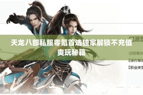 天龙八部私服零氪首选独家解锁不充值爽玩秘籍 天龙八部私服零氪首选独家解锁不充值爽玩秘籍
