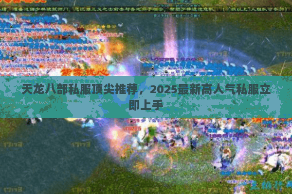 天龙八部私服顶尖推荐,2025最新高人气私服立即上手 天龙八部私服顶尖推荐,2025最新高人气私服立即上手