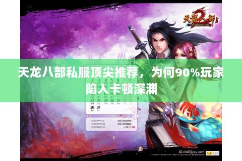 天龙八部私服顶尖推荐,为何90%玩家陷入卡顿深渊 天龙八部私服顶尖推荐,为何90%玩家陷入卡顿深渊