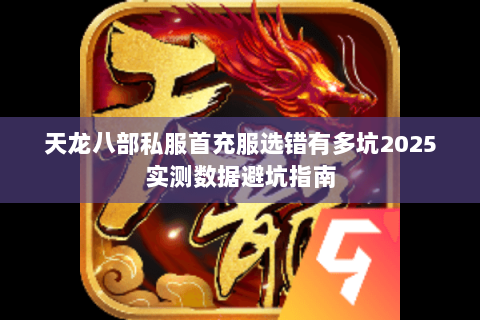 天龙八部私服首充服选错有多坑2025实测数据避坑指南 天龙八部私服首充服选错有多坑2025实测数据避坑指南