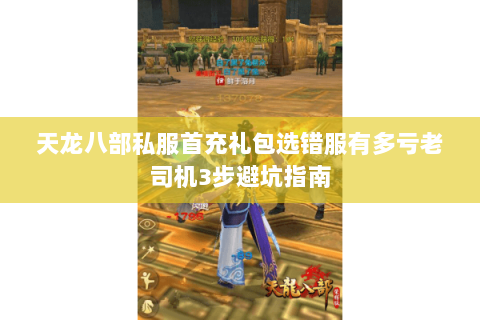 天龙八部私服首充礼包选错服有多亏老司机3步避坑指南 天龙八部私服首充礼包选错服有多亏老司机3步避坑指南