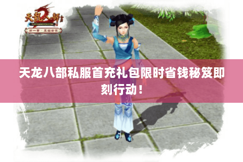 天龙八部私服首充礼包限时省钱秘笈即刻行动! 天龙八部私服首充礼包限时省钱秘笈即刻行动!