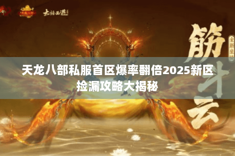 天龙八部私服首区爆率翻倍2025新区捡漏攻略大揭秘