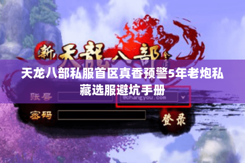 天龙八部私服首区真香预警5年老炮私藏选服避坑手册