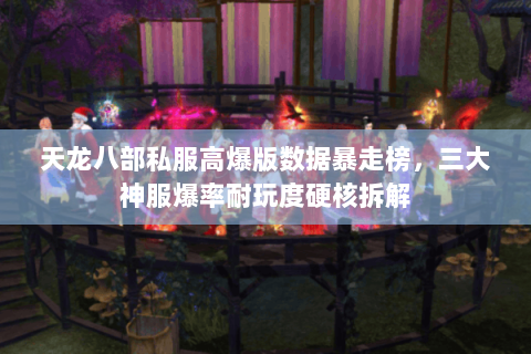 天龙八部私服高爆版数据暴走榜,三大神服爆率耐玩度硬核拆解 天龙八部私服高爆版数据暴走榜,三大神服爆率耐玩度硬核拆解