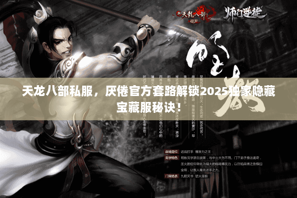 天龙八部私服,厌倦官方套路解锁2025独家隐藏宝藏服秘诀! 天龙八部私服,厌倦官方套路解锁2025独家隐藏宝藏服秘诀!