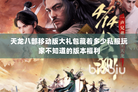 天龙八部移动版大礼包藏着多少私服玩家不知道的版本福利