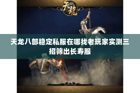 天龙八部稳定私服在哪找老玩家实测三招筛出长寿服 天龙八部稳定私服在哪找老玩家实测三招筛出长寿服