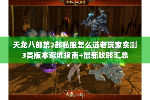 天龙八部第2部私服怎么选老玩家实测3类版本避坑指南+最新攻略汇总 天龙八部第2部私服怎么选老玩家实测3类版本避坑指南+最新攻略汇总