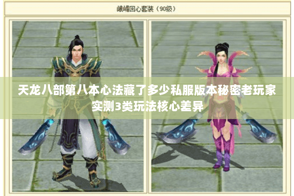 天龙八部第八本心法藏了多少私服版本秘密老玩家实测3类玩法核心差异