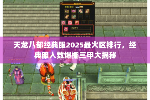 天龙八部经典服2025最火区排行,经典服人数爆棚三甲大揭秘 天龙八部经典服2025最火区排行,经典服人数爆棚三甲大揭秘