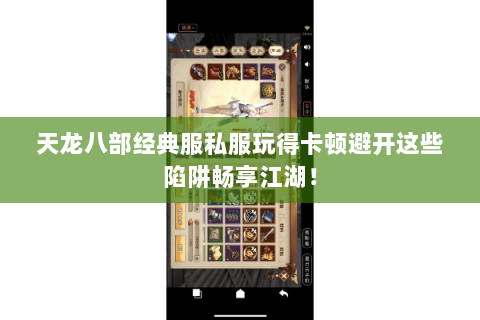 天龙八部经典服私服玩得卡顿避开这些陷阱畅享江湖! 天龙八部经典服私服玩得卡顿避开这些陷阱畅享江湖!