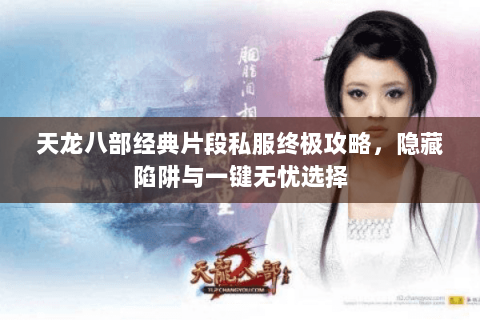 天龙八部经典片段私服终极攻略,隐藏陷阱与一键无忧选择 天龙八部经典片段私服终极攻略,隐藏陷阱与一键无忧选择