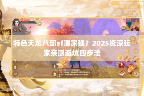 特色天龙八部sf哪家强?2025资深玩家亲测避坑四步法 特色天龙八部sf哪家强?2025资深玩家亲测避坑四步法