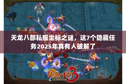 天龙八部私服坐标之谜，这7个隐藏任务2025年真有人破解了