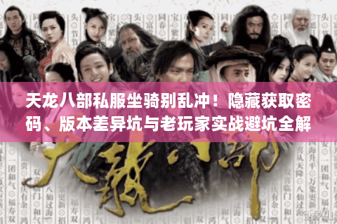 天龙八部私服坐骑别乱冲!隐藏获取密码、版本差异坑与老玩家实战避坑全解 天龙八部私服坐骑别乱冲!隐藏获取密码、版本差异坑与老玩家实战避坑全解