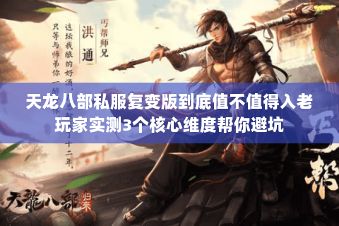 天龙八部私服复变版到底值不值得入老玩家实测3个核心维度帮你避坑 天龙八部私服复变版到底值不值得入老玩家实测3个核心维度帮你避坑