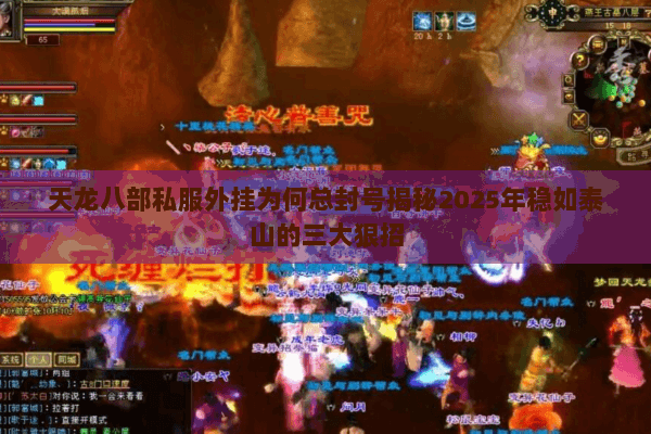 天龙八部私服外挂为何总封号揭秘2025年稳如泰山的三大狠招 天龙八部私服外挂为何总封号揭秘2025年稳如泰山的三大狠招