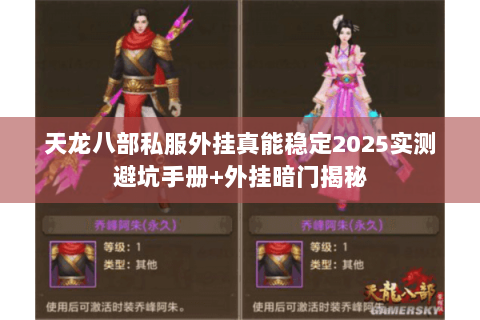 天龙八部私服外挂真能稳定2025实测避坑手册+外挂暗门揭秘 天龙八部私服外挂真能稳定2025实测避坑手册+外挂暗门揭秘