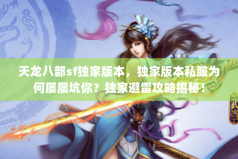 天龙八部sf独家版本,独家版本私服为何屡屡坑你?独家避雷攻略揭秘! 天龙八部sf独家版本,独家版本私服为何屡屡坑你?独家避雷攻略揭秘!