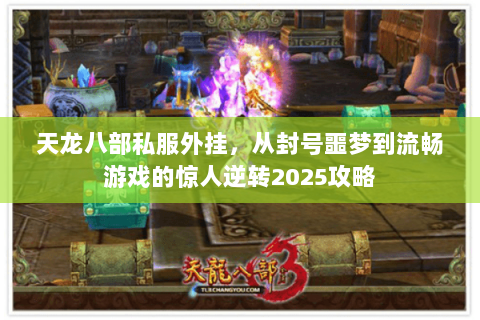 天龙八部私服外挂,从封号噩梦到流畅游戏的惊人逆转2025攻略 天龙八部私服外挂,从封号噩梦到流畅游戏的惊人逆转2025攻略