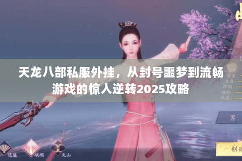 天龙八部私服外挂,从封号噩梦到流畅游戏的惊人逆转2025攻略 天龙八部私服外挂,从封号噩梦到流畅游戏的惊人逆转2025攻略