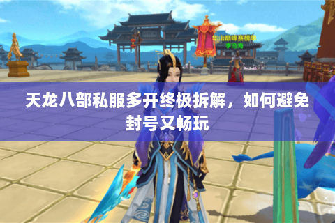 天龙八部私服多开终极拆解,如何避免封号又畅玩 天龙八部私服多开终极拆解,如何避免封号又畅玩