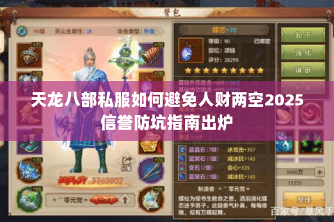 天龙八部私服如何避免人财两空2025信誉防坑指南出炉 天龙八部私服如何避免人财两空2025信誉防坑指南出炉