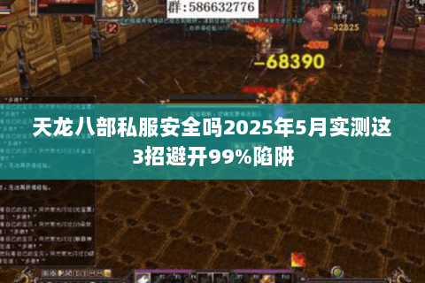 天龙八部私服安全吗2025年5月实测这3招避开99%陷阱 天龙八部私服安全吗2025年5月实测这3招避开99%陷阱