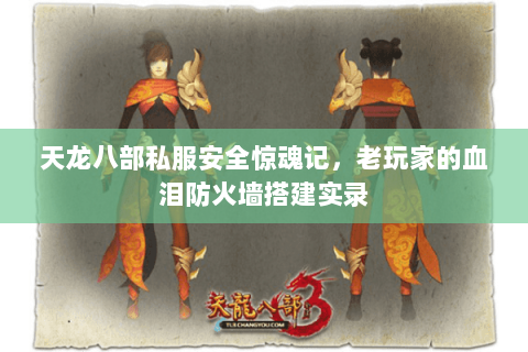 天龙八部私服安全惊魂记,老玩家的血泪防火墙搭建实录 天龙八部私服安全惊魂记,老玩家的血泪防火墙搭建实录