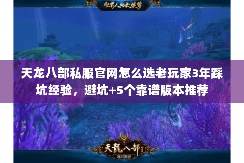 天龙八部私服官网怎么选老玩家3年踩坑经验,避坑+5个靠谱版本推荐 天龙八部私服官网怎么选老玩家3年踩坑经验,避坑+5个靠谱版本推荐