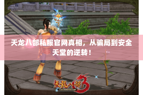 天龙八部私服官网真相,从骗局到安全天堂的逆转! 天龙八部私服官网真相,从骗局到安全天堂的逆转!