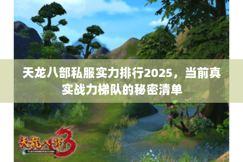 天龙八部私服实力排行2025,当前真实战力梯队的秘密清单 天龙八部私服实力排行2025,当前真实战力梯队的秘密清单
