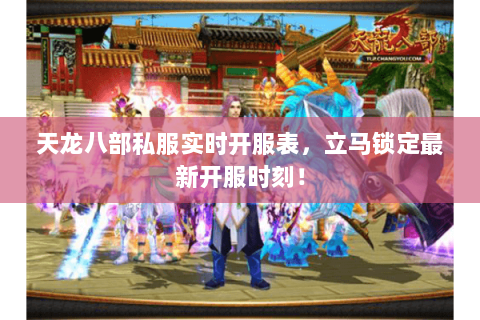 天龙八部私服实时开服表,立马锁定最新开服时刻! 天龙八部私服实时开服表,立马锁定最新开服时刻!