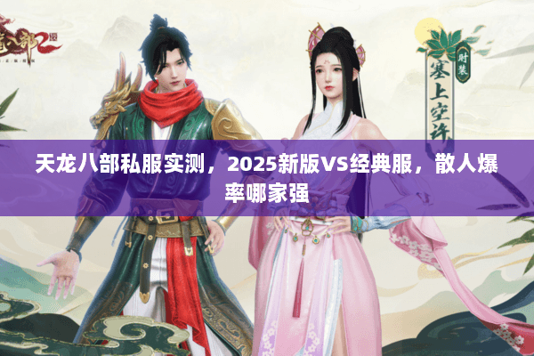 天龙八部私服实测,2025新版VS经典服,散人爆率哪家强 天龙八部私服实测,2025新版VS经典服,散人爆率哪家强