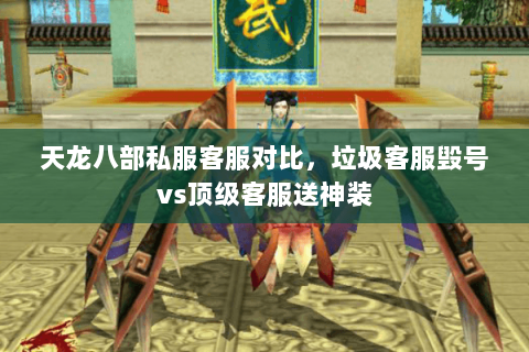 天龙八部私服客服对比,垃圾客服毁号vs顶级客服送神装 天龙八部私服客服对比,垃圾客服毁号vs顶级客服送神装