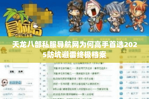 天龙八部私服导航网为何高手首选2025防坑避雷终极档案 天龙八部私服导航网为何高手首选2025防坑避雷终极档案