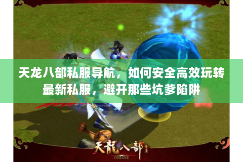 天龙八部私服导航,如何安全高效玩转最新私服,避开那些坑爹陷阱 天龙八部私服导航,如何安全高效玩转最新私服,避开那些坑爹陷阱