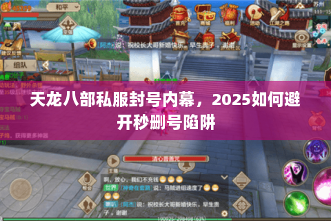 天龙八部私服封号内幕,2025如何避开秒删号陷阱 天龙八部私服封号内幕,2025如何避开秒删号陷阱