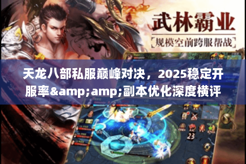 天龙八部私服巅峰对决,2025稳定开服率&副本优化深度横评 天龙八部私服巅峰对决,2025稳定开服率&副本优化深度横评