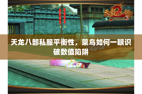 天龙八部私服平衡性,菜鸟如何一眼识破数值陷阱 天龙八部私服平衡性,菜鸟如何一眼识破数值陷阱