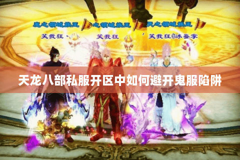 天龙八部私服开区中如何避开鬼服陷阱 天龙八部私服开区中如何避开鬼服陷阱