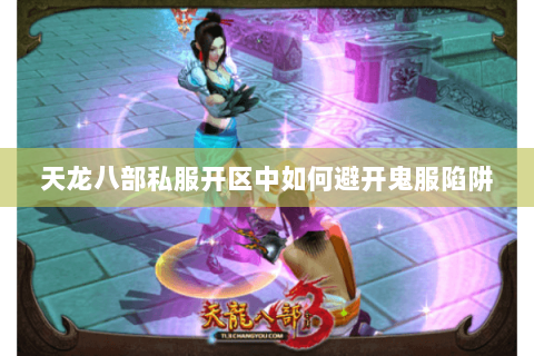 天龙八部私服开区中如何避开鬼服陷阱 天龙八部私服开区中如何避开鬼服陷阱