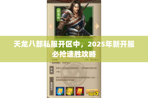 天龙八部私服开区中,2025年新开服必抢速胜攻略 天龙八部私服开区中,2025年新开服必抢速胜攻略