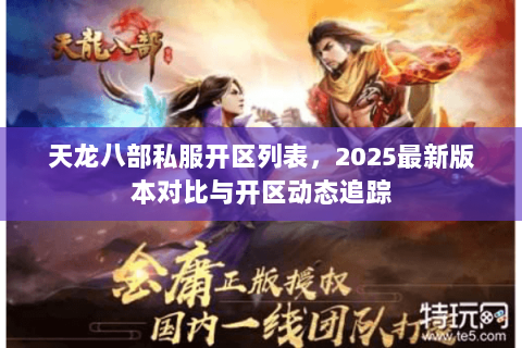 天龙八部私服开区列表,2025最新版本对比与开区动态追踪 天龙八部私服开区列表,2025最新版本对比与开区动态追踪