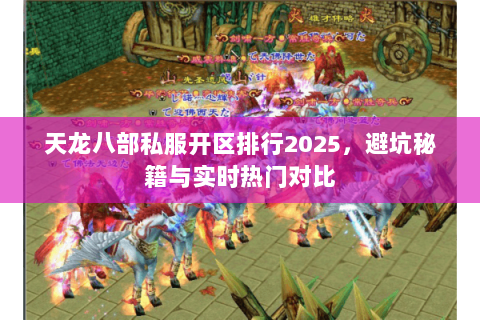 天龙八部私服开区排行2025,避坑秘籍与实时热门对比 天龙八部私服开区排行2025,避坑秘籍与实时热门对比