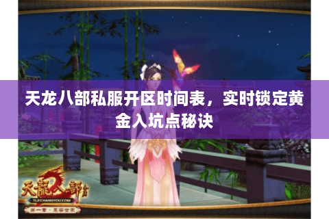 天龙八部私服开区时间表,实时锁定黄金入坑点秘诀 天龙八部私服开区时间表,实时锁定黄金入坑点秘诀