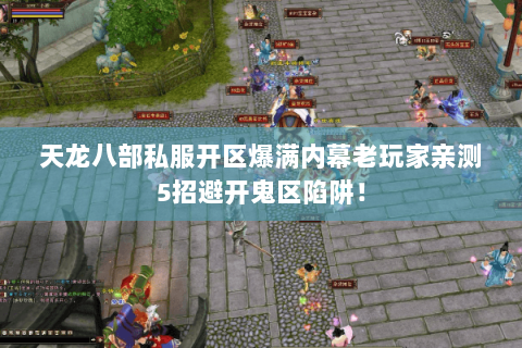 天龙八部私服开区爆满内幕老玩家亲测5招避开鬼区陷阱! 天龙八部私服开区爆满内幕老玩家亲测5招避开鬼区陷阱!