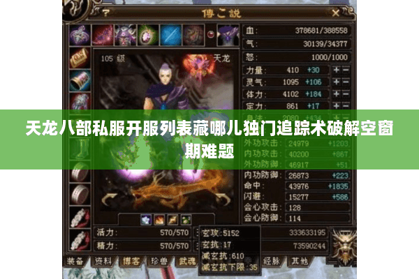 天龙八部私服开服列表藏哪儿独门追踪术破解空窗期难题 天龙八部私服开服列表藏哪儿独门追踪术破解空窗期难题