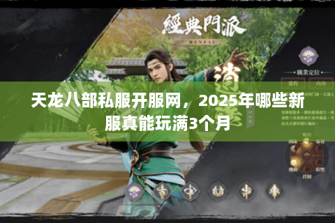 天龙八部私服开服网,2025年哪些新服真能玩满3个月 天龙八部私服开服网,2025年哪些新服真能玩满3个月